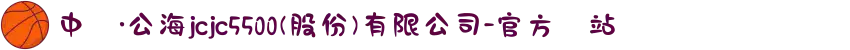 中國·公海jcjc5500(股份)有限公司-官方網站